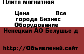 Плита магнитная 7208 0003 › Цена ­ 20 000 - Все города Бизнес » Оборудование   . Ненецкий АО,Белушье д.